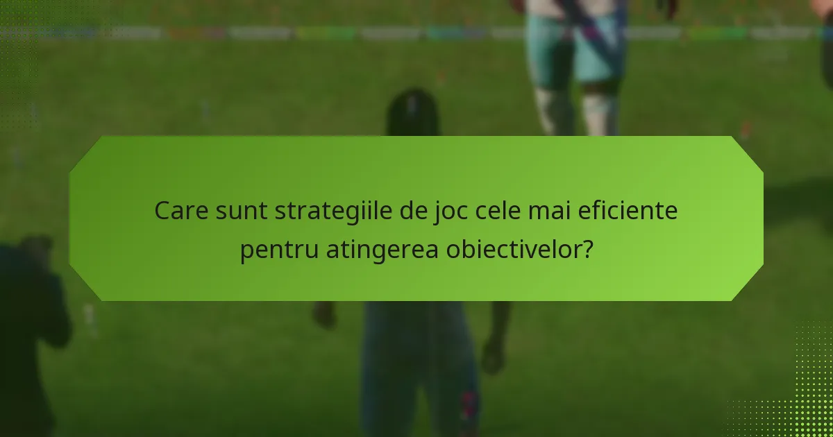 Care sunt strategiile de joc cele mai eficiente pentru atingerea obiectivelor?