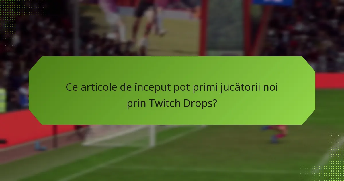Ce articole de început pot primi jucătorii noi prin Twitch Drops?