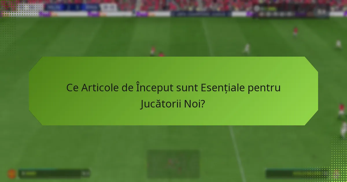Ce Articole de Început sunt Esențiale pentru Jucătorii Noi?