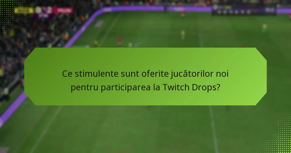 Ce stimulente sunt oferite jucătorilor noi pentru participarea la Twitch Drops?