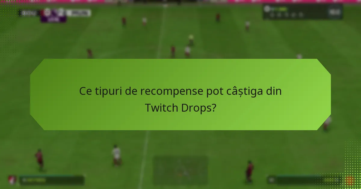 Ce tipuri de recompense pot câștiga din Twitch Drops?