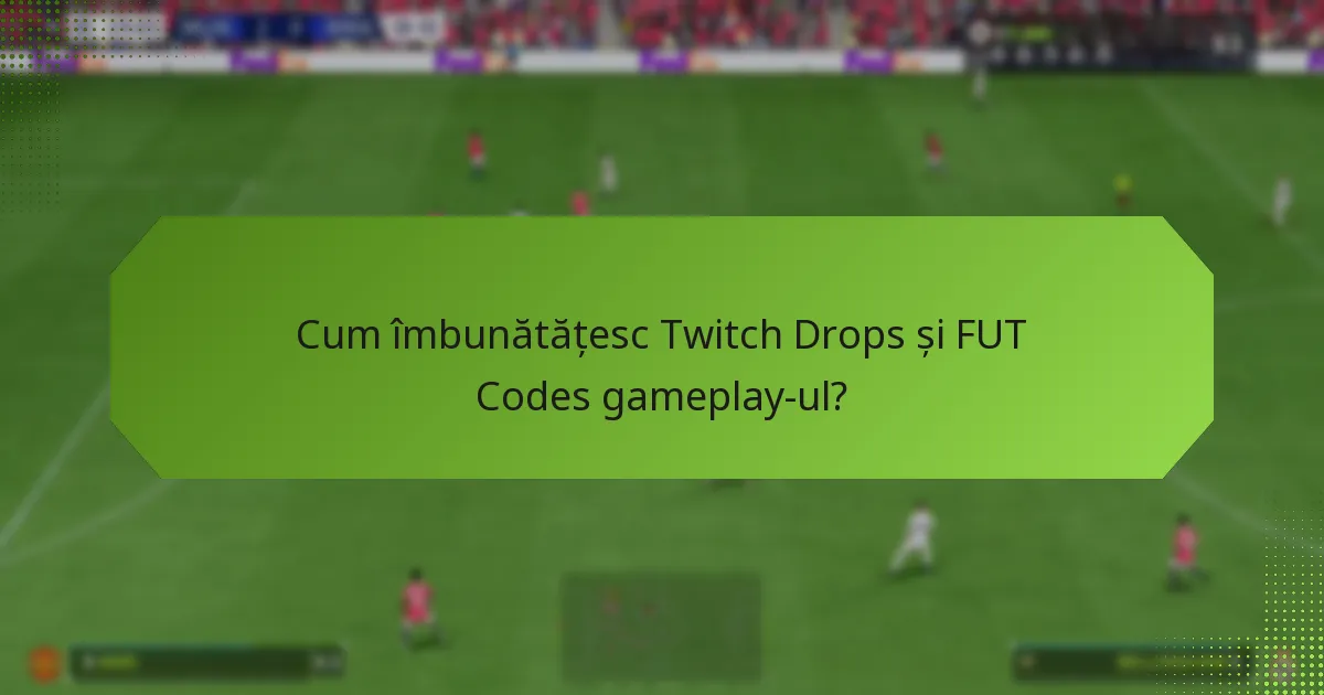 Cum îmbunătățesc Twitch Drops și FUT Codes gameplay-ul?