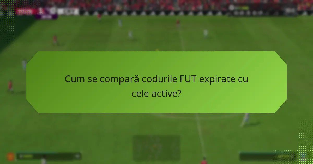 Cum se compară codurile FUT expirate cu cele active?